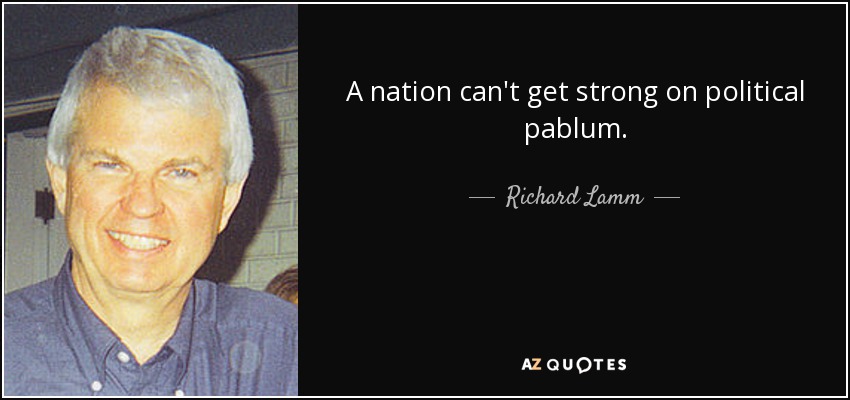 A nation can't get strong on political pablum. - Richard Lamm
