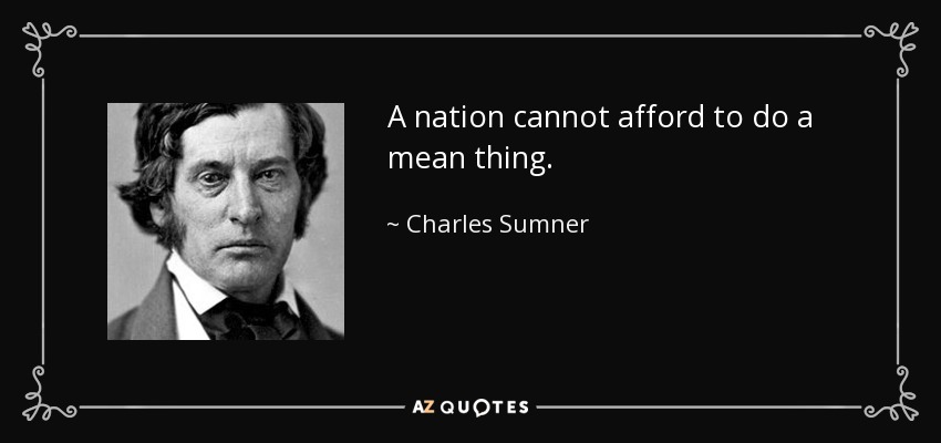 A nation cannot afford to do a mean thing. - Charles Sumner