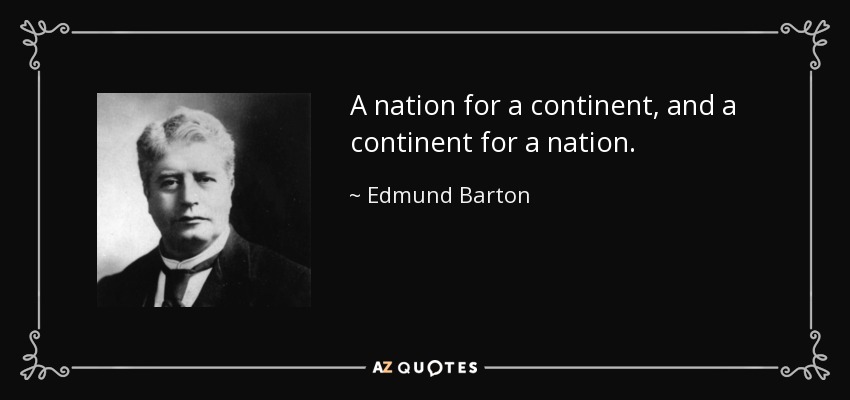 A nation for a continent, and a continent for a nation. - Edmund Barton