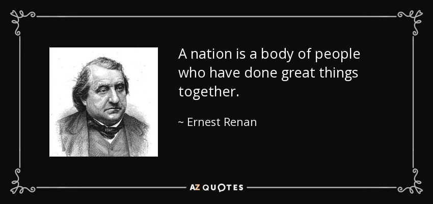 A nation is a body of people who have done great things together. - Ernest Renan