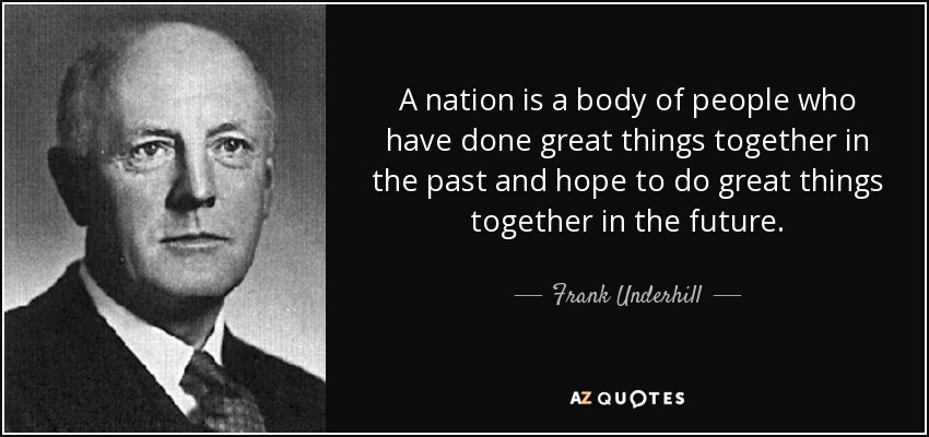 A nation is a body of people who have done great things together in the past and hope to do great things together in the future. - Frank Underhill