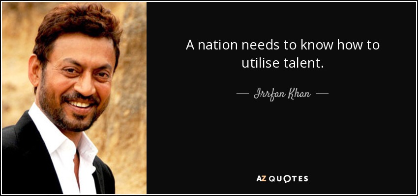 A nation needs to know how to utilise talent. - Irrfan Khan