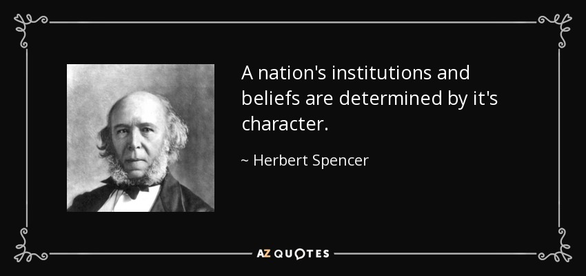 A nation's institutions and beliefs are determined by it's character. - Herbert Spencer