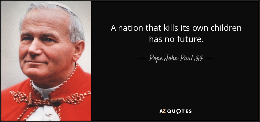A nation that kills its own children has no future. - Pope John Paul II