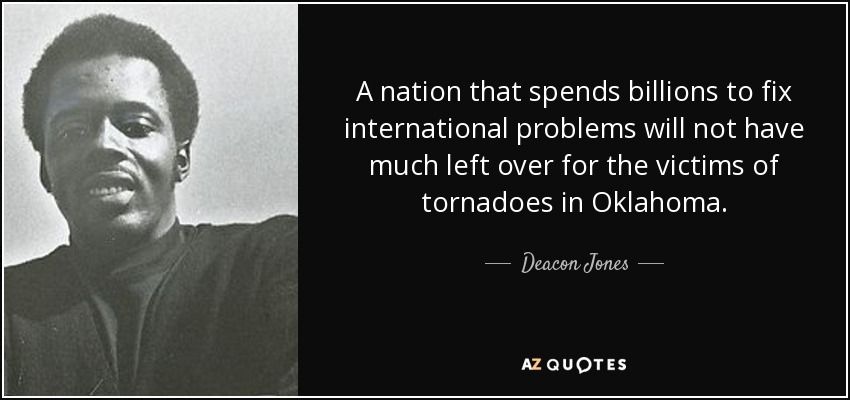 A nation that spends billions to fix international problems will not have much left over for the victims of tornadoes in Oklahoma. - Deacon Jones