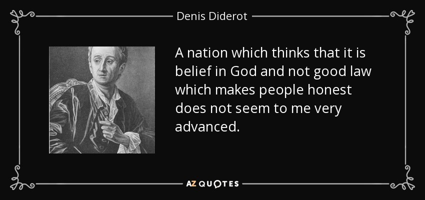 A nation which thinks that it is belief in God and not good law which makes people honest does not seem to me very advanced. - Denis Diderot