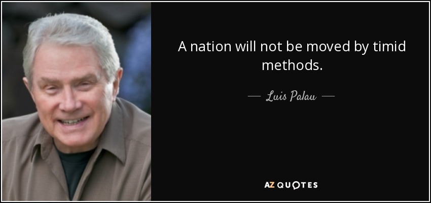 A nation will not be moved by timid methods. - Luis Palau