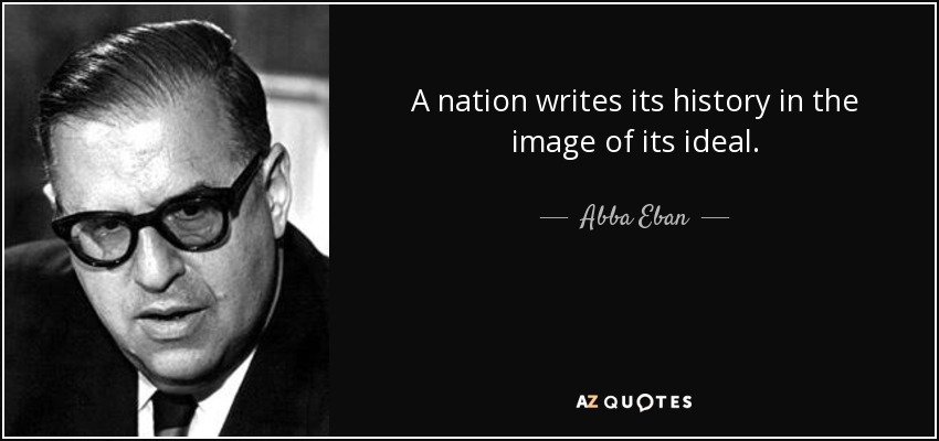 A nation writes its history in the image of its ideal. - Abba Eban