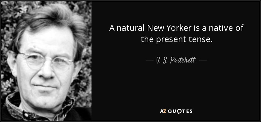 A natural New Yorker is a native of the present tense. - V. S. Pritchett