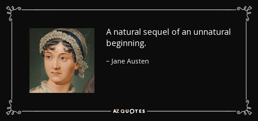 A natural sequel of an unnatural beginning. - Jane Austen