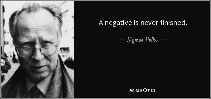 A negative is never finished. - Sigmar Polke