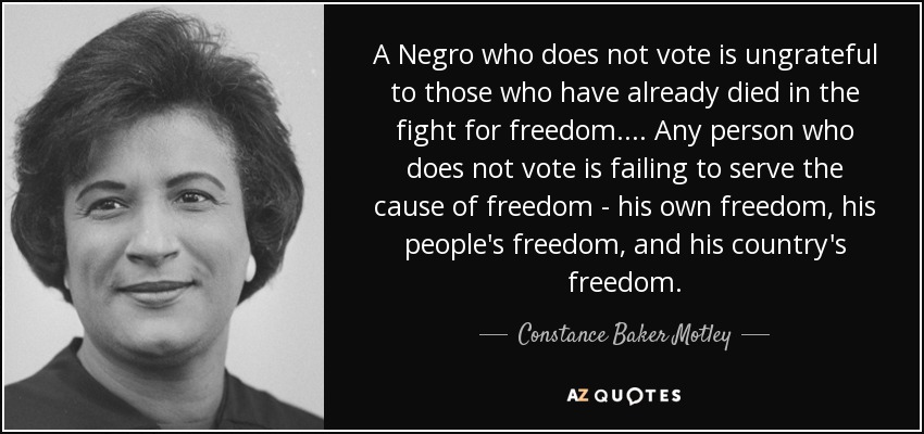 A Negro who does not vote is ungrateful to those who have already died in the fight for freedom. ... Any person who does not vote is failing to serve the cause of freedom - his own freedom, his people's freedom, and his country's freedom. - Constance Baker Motley