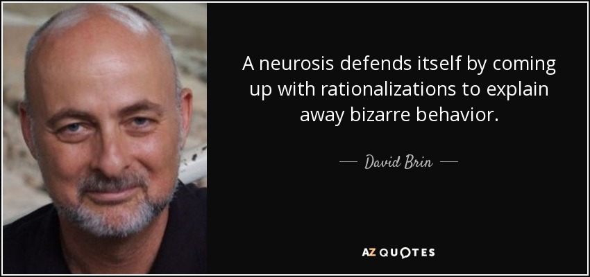A neurosis defends itself by coming up with rationalizations to explain away bizarre behavior. - David Brin