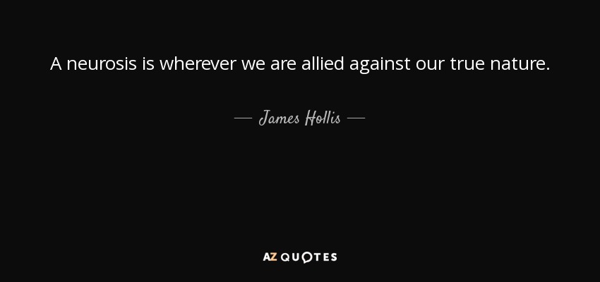 A neurosis is wherever we are allied against our true nature. - James Hollis