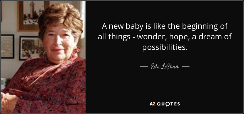 A new baby is like the beginning of all things - wonder, hope, a dream of possibilities. - Eda LeShan