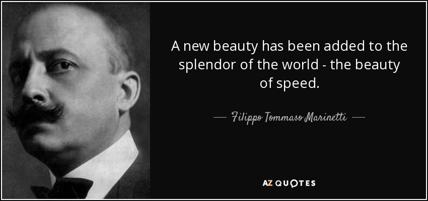 A new beauty has been added to the splendor of the world - the beauty of speed. - Filippo Tommaso Marinetti