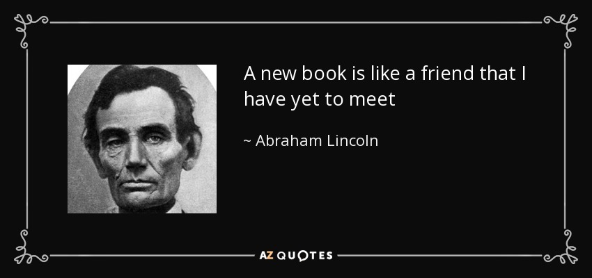 A new book is like a friend that I have yet to meet - Abraham Lincoln