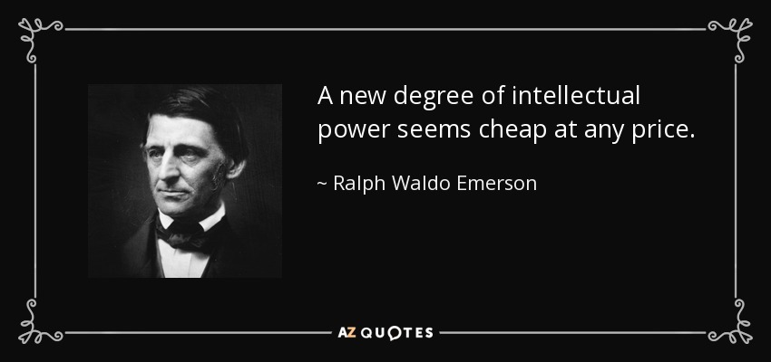 A new degree of intellectual power seems cheap at any price. - Ralph Waldo Emerson