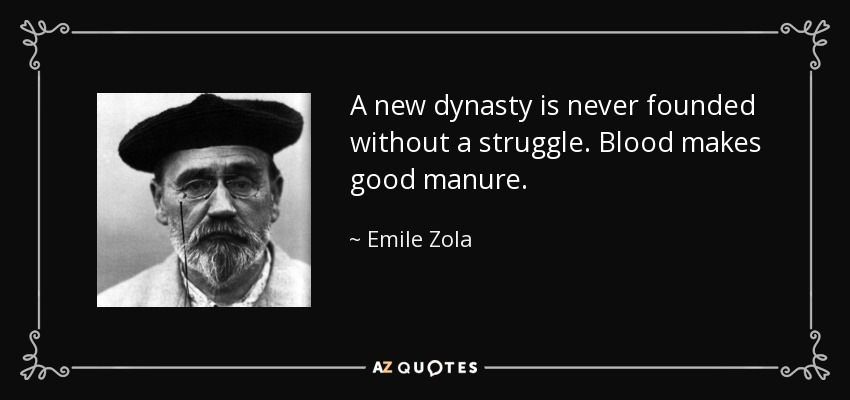 A new dynasty is never founded without a struggle. Blood makes good manure. - Emile Zola