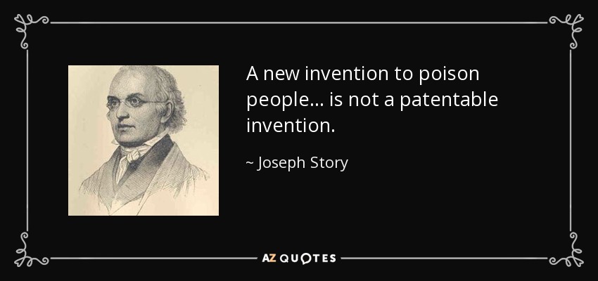 A new invention to poison people ... is not a patentable invention. - Joseph Story