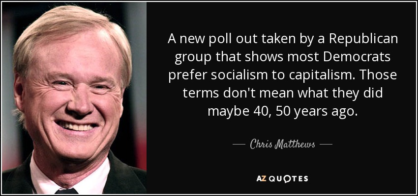 A new poll out taken by a Republican group that shows most Democrats prefer socialism to capitalism. Those terms don't mean what they did maybe 40, 50 years ago. - Chris Matthews