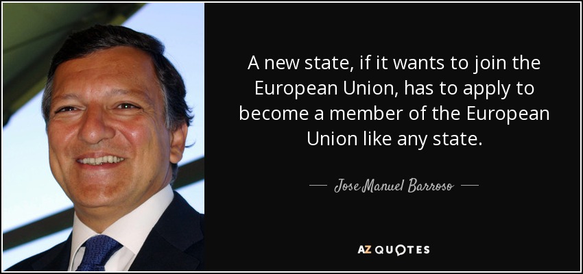 A new state, if it wants to join the European Union, has to apply to become a member of the European Union like any state. - Jose Manuel Barroso