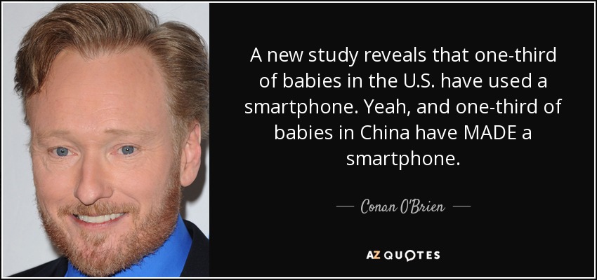 A new study reveals that one-third of babies in the U.S. have used a smartphone. Yeah, and one-third of babies in China have MADE a smartphone. - Conan O'Brien