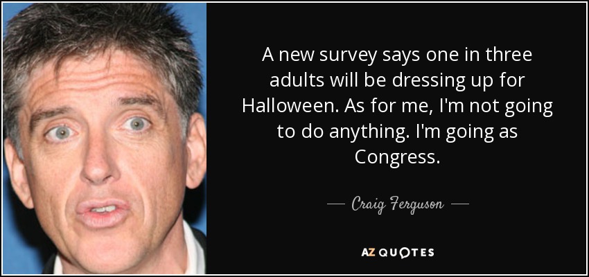 A new survey says one in three adults will be dressing up for Halloween. As for me, I'm not going to do anything. I'm going as Congress. - Craig Ferguson