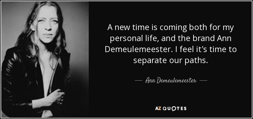 A new time is coming both for my personal life, and the brand Ann Demeulemeester. I feel it's time to separate our paths. - Ann Demeulemeester