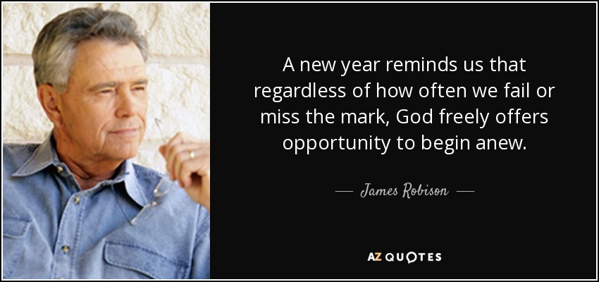 A new year reminds us that regardless of how often we fail or miss the mark, God freely offers opportunity to begin anew. - James Robison