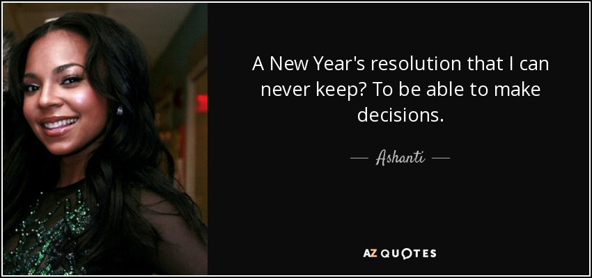 A New Year's resolution that I can never keep? To be able to make decisions. - Ashanti