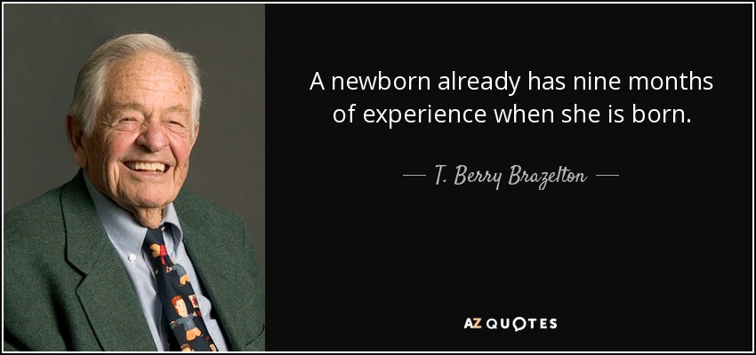 A newborn already has nine months of experience when she is born. - T. Berry Brazelton