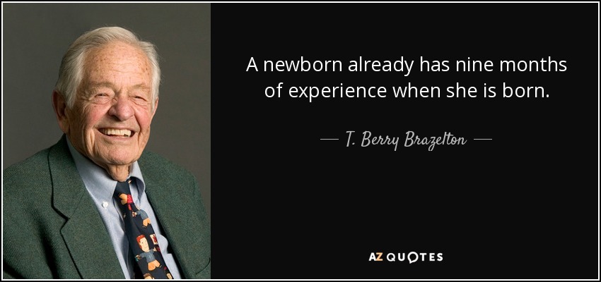 A newborn already has nine months of experience when she is born. - T. Berry Brazelton