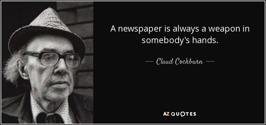 A newspaper is always a weapon in somebody's hands. - Claud Cockburn
