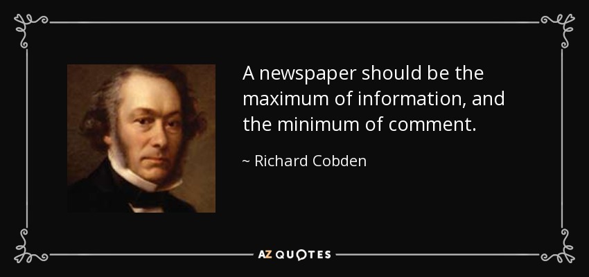 A newspaper should be the maximum of information, and the minimum of comment. - Richard Cobden