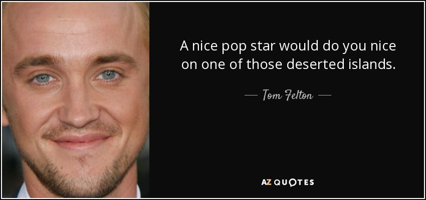 A nice pop star would do you nice on one of those deserted islands. - Tom Felton