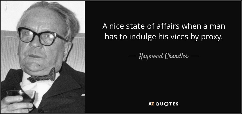 A nice state of affairs when a man has to indulge his vices by proxy. - Raymond Chandler