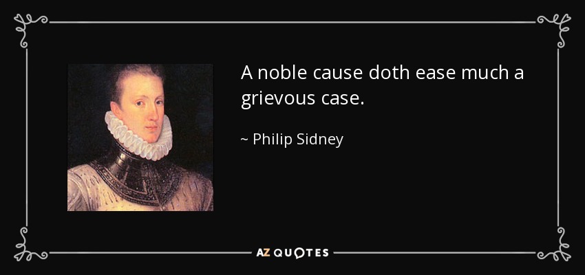 A noble cause doth ease much a grievous case. - Philip Sidney