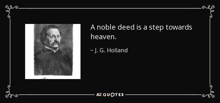 A noble deed is a step towards heaven. - J. G. Holland