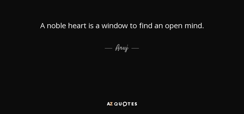 A noble heart is a window to find an open mind. - Anuj