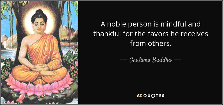 A noble person is mindful and thankful for the favors he receives from others. - Gautama Buddha