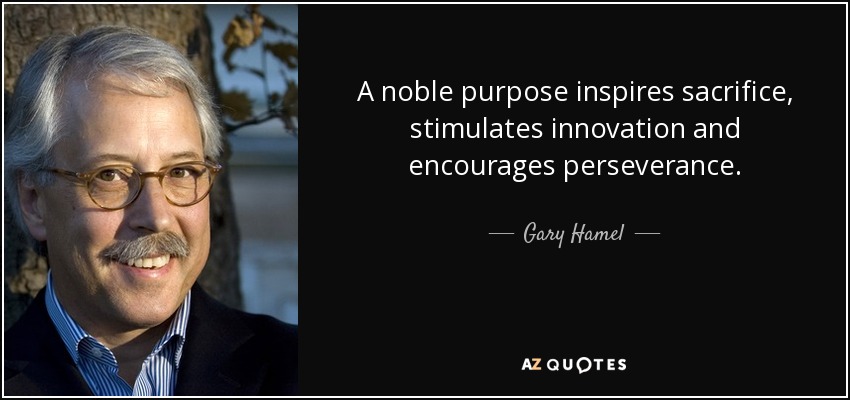 A noble purpose inspires sacrifice, stimulates innovation and encourages perseverance. - Gary Hamel