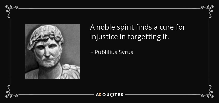 A noble spirit finds a cure for injustice in forgetting it. - Publilius Syrus
