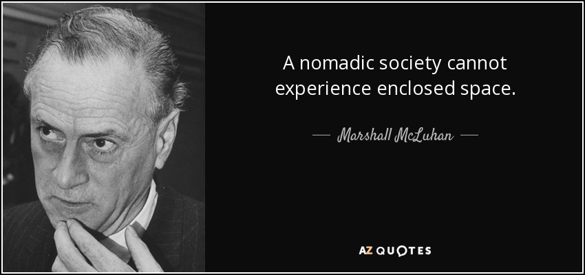 A nomadic society cannot experience enclosed space. - Marshall McLuhan