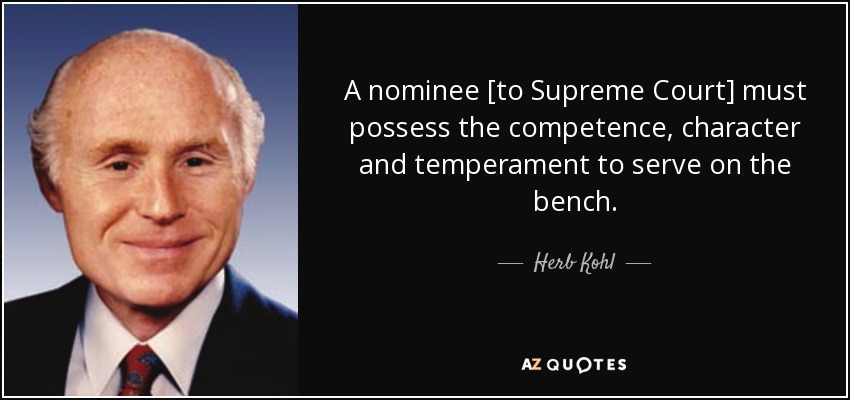 A nominee [to Supreme Court] must possess the competence, character and temperament to serve on the bench. - Herb Kohl