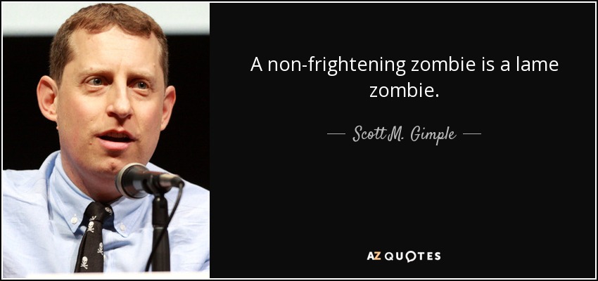 A non-frightening zombie is a lame zombie. - Scott M. Gimple