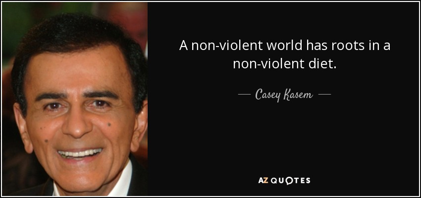 A non-violent world has roots in a non-violent diet. - Casey Kasem