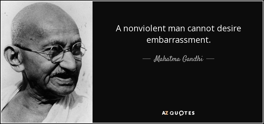 A nonviolent man cannot desire embarrassment. - Mahatma Gandhi