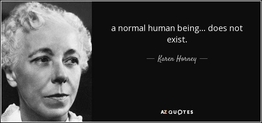 a normal human being ... does not exist. - Karen Horney