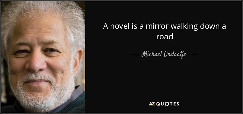 A novel is a mirror walking down a road - Michael Ondaatje